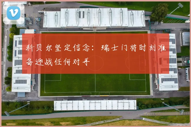科贝尔坚定信念：瑞士门将时刻准备迎战任何对手