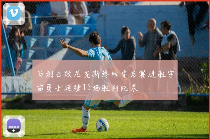 马刺击败尼克斯终结季后赛连胜宇宙勇士延续15场胜利纪录