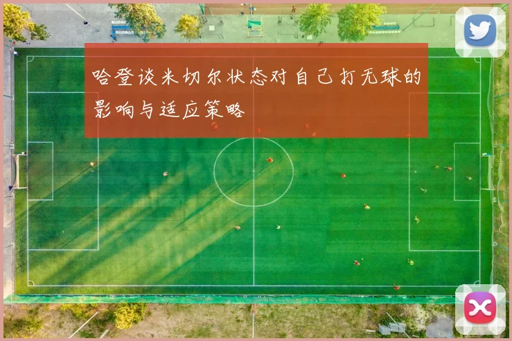 哈登谈米切尔状态对自己打无球的影响与适应策略