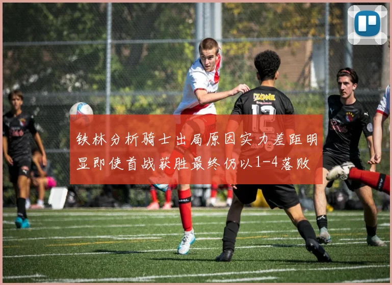 铁林分析骑士出局原因实力差距明显即使首战获胜最终仍以1-4落败