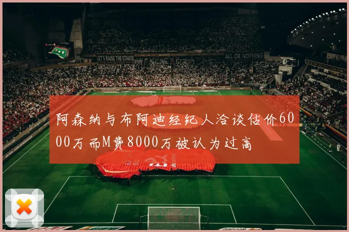 阿森纳与布阿迪经纪人洽谈估价6000万而M费8000万被认为过高