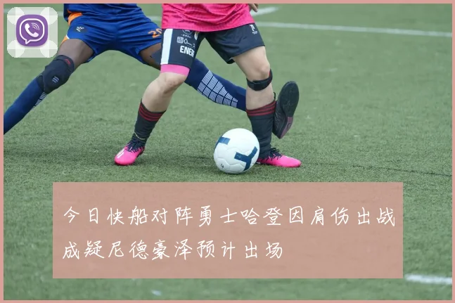 今日快船对阵勇士哈登因肩伤出战成疑尼德豪泽预计出场