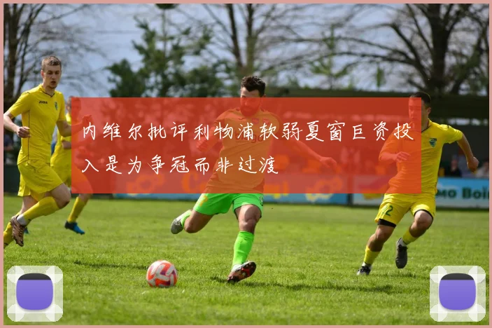 内维尔批评利物浦软弱夏窗巨资投入是为争冠而非过渡